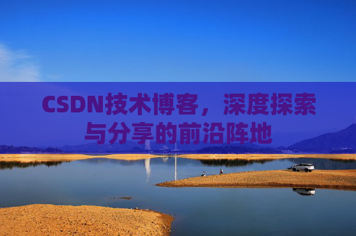 CSDN技术博客，深度探索与分享的前沿阵地